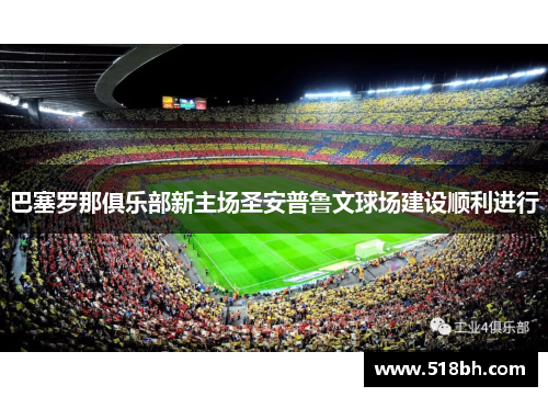 巴塞罗那俱乐部新主场圣安普鲁文球场建设顺利进行