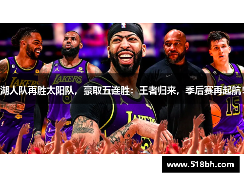 湖人队再胜太阳队，豪取五连胜：王者归来，季后赛再起航！