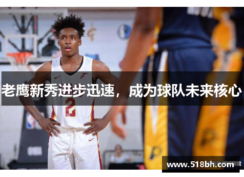 老鹰新秀进步迅速，成为球队未来核心