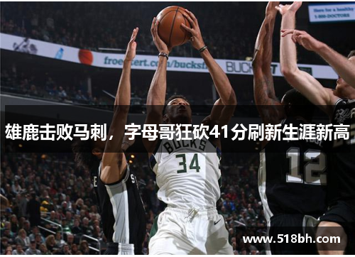 雄鹿击败马刺，字母哥狂砍41分刷新生涯新高