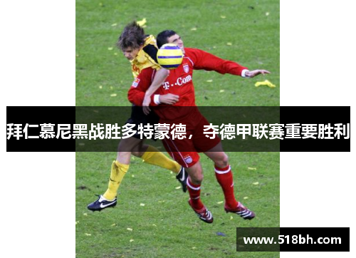 拜仁慕尼黑战胜多特蒙德,夺德甲联赛重要胜利