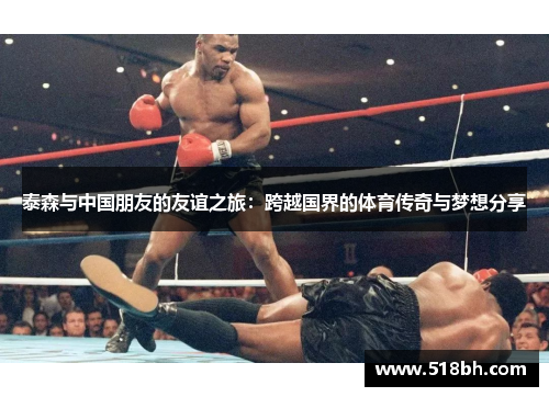 泰森与中国朋友的友谊之旅：跨越国界的体育传奇与梦想分享