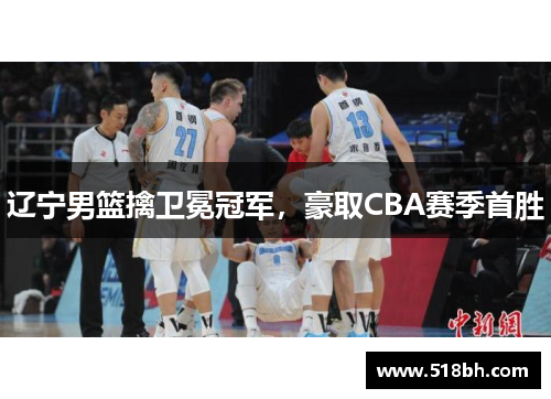 辽宁男篮擒卫冕冠军，豪取CBA赛季首胜