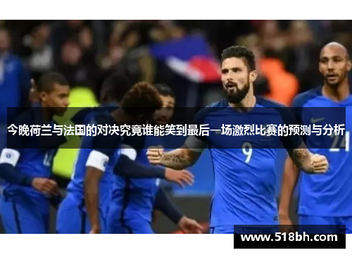 今晚荷兰与法国的对决究竟谁能笑到最后一场激烈比赛的预测与分析