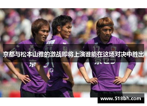 京都与松本山雅的激战即将上演谁能在这场对决中胜出