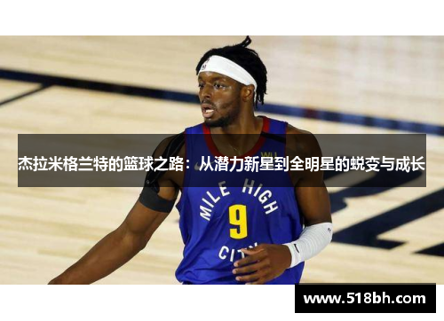 杰拉米格兰特的篮球之路：从潜力新星到全明星的蜕变与成长