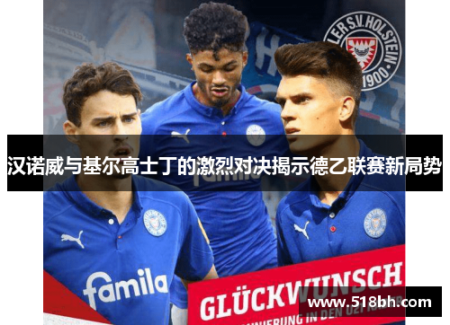 汉诺威与基尔高士丁的激烈对决揭示德乙联赛新局势