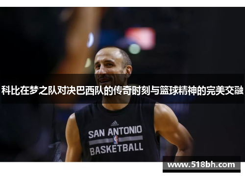 科比在梦之队对决巴西队的传奇时刻与篮球精神的完美交融