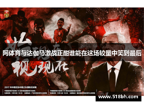 阿体育与达伽马激战正酣谁能在这场较量中笑到最后