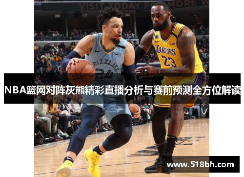 NBA篮网对阵灰熊精彩直播分析与赛前预测全方位解读