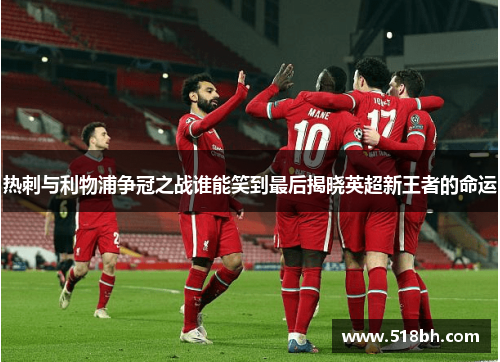 热刺与利物浦争冠之战谁能笑到最后揭晓英超新王者的命运